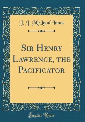 Read online Sir Henry Lawrence, the Pacificator (Classic Reprint) - J.J. McLeod Innes | PDF
