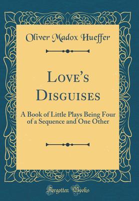 Read Love's Disguises: A Book of Little Plays Being Four of a Sequence and One Other (Classic Reprint) - Oliver Madox Hueffer file in PDF