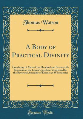 Read A Body of Practical Divinity: Consisting of Above One Hundred and Seventy-Six Sermons on the Lesser Catechism Composed by the Reverend Assembly of Divines at Westminster (Classic Reprint) - Thomas Watson | ePub