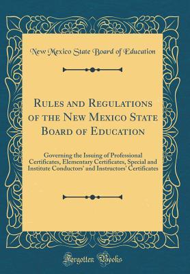 Read online Rules and Regulations of the New Mexico State Board of Education: Governing the Issuing of Professional Certificates, Elementary Certificates, Special and Institute Conductors' and Instructors' Certificates (Classic Reprint) - New Mexico State Board of Education | PDF