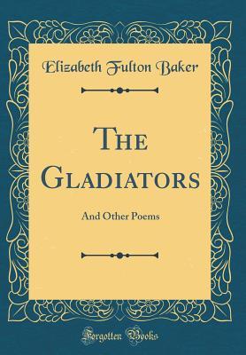 Read online The Gladiators: And Other Poems (Classic Reprint) - Elizabeth Fulton Baker file in ePub