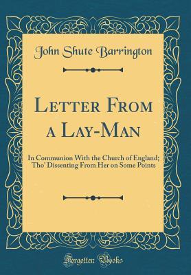 Download Letter from a Lay-Man: In Communion with the Church of England; Tho' Dissenting from Her on Some Points (Classic Reprint) - John Shute Barrington | PDF