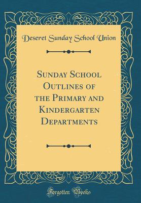 Download Sunday School Outlines of the Primary and Kindergarten Departments (Classic Reprint) - Deseret Sunday School Union | PDF