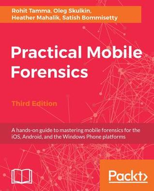 Download Practical Mobile Forensics,: A Hands-On Guide to Mastering Mobile Forensics for the Ios, Android, and the Windows Phone Platforms, 3rd Edition - Satish Bommisetty | PDF