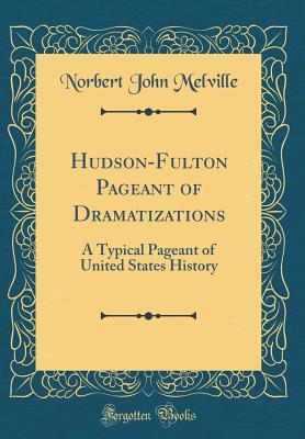 Read Hudson-Fulton Pageant of Dramatizations: A Typical Pageant of United States History (Classic Reprint) - Norbert John Melville file in PDF