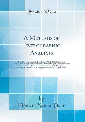 Read online A Method of Petrographic Analysis: Based Upon Chromatic Interference with Thin Sections of Doubly-Refracting Crystals in Parallel Polarized Light; Thesis Presented to the Faculty of Philosophy of the University of Pennsylvania in Partial Fulfillment of Th - Homer Munro Derr file in PDF