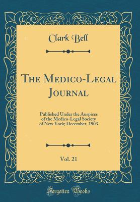 Read online The Medico-Legal Journal, Vol. 21: Published Under the Auspices of the Medico-Legal Society of New York; December, 1903 (Classic Reprint) - Clark Bell | PDF