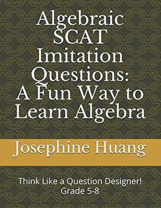 Read Algebraic SCAT Imitation Questions: A Fun Way to Learn Algebra: Think like a Question Designer, grade 5-8 - Josephine Huang | ePub