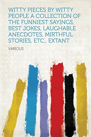 Read online Witty Pieces by Witty People A collection of the funniest sayings, best jokes, laughable anecdotes, mirthful stories, etc., extant - Various file in ePub