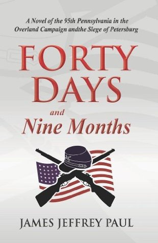 Download Forty Days and Nine Months: A Novel of the 95th Pennsylvania in the Overland Campaign and the Siege of Petersburg - James Jeffrey Paul | ePub