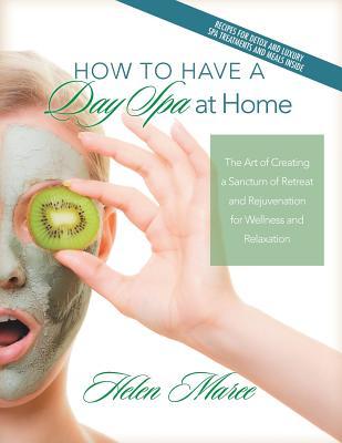 Read online How to Have a Day Spa at Home: The Art of Creating a Sanctum of Retreat and Rejuvenation for Wellness and Relaxation - Helen Maree file in PDF
