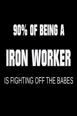 Read online 90% of Being a Iron Worker Is Fighting Off the Babes: Funny Ironworking Joke Journal Gift - NOT A BOOK | ePub