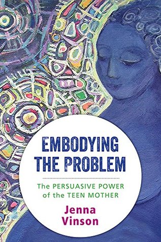 Download Embodying the Problem: The Persuasive Power of the Teen Mother - Jenna Vinson | PDF