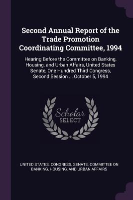 Download Second Annual Report of the Trade Promotion Coordinating Committee, 1994: Hearing Before the Committee on Banking, Housing, and Urban Affairs, United States Senate, One Hundred Third Congress, Second Session  October 5, 1994 - U.S. Senate file in ePub