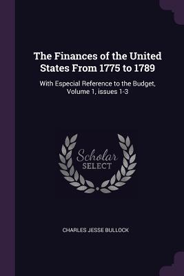 Read The Finances of the United States from 1775 to 1789: With Especial Reference to the Budget, Volume 1, Issues 1-3 - Charles Jesse Bullock file in ePub