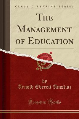 Read The Management of Education (Classic Reprint) - Arnold Everett Amstutz file in PDF