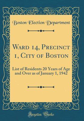 Download Ward 14, Precinct 1, City of Boston: List of Residents 20 Years of Age and Over as of January 1, 1942 (Classic Reprint) - Boston Election Department file in PDF