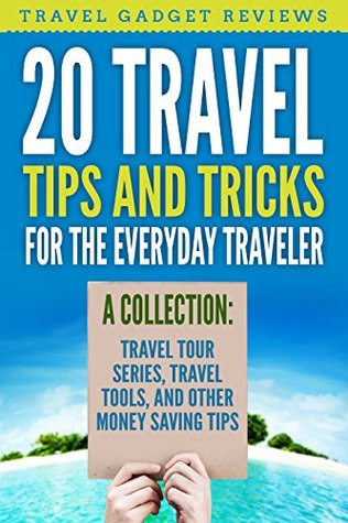 Download 20 Travel Tips and Tricks for the Everyday Traveler: A Collection: Travel Tour Series, Travel Tools and other Money Saving Tips - Travel Gadget Reviews file in PDF