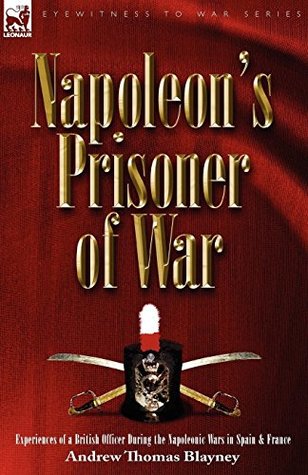 Download Napoleon's Prisoner of War: Experiences of a British Officer During the Napoleonic Wars in Spain and France (both volumes in one) - Andrew Thomas Blayney file in ePub