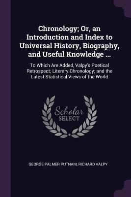 Read Chronology; Or, an Introduction and Index to Universal History, Biography, and Useful Knowledge : To Which Are Added, Valpy's Poetical Retrospect; Literary Chronology; And the Latest Statistical Views of the World - George Palmer Putnam file in ePub