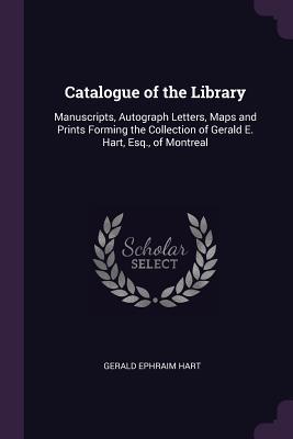 Download Catalogue of the Library: Manuscripts, Autograph Letters, Maps and Prints Forming the Collection of Gerald E. Hart, Esq., of Montreal - Gerald Ephraim Hart file in ePub