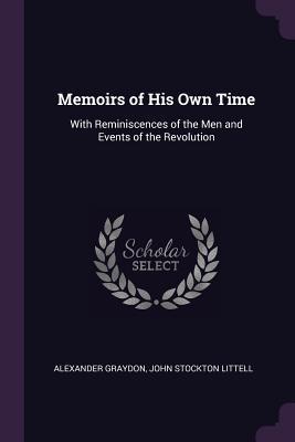 Read online Memoirs of His Own Time: With Reminiscences of the Men and Events of the Revolution - Alexander Graydon | ePub