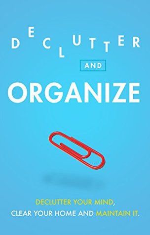 Read online Declutter and Organize: Declutter Your Mind, Clear Your Home and Maintain it (Mindfulness, Success Habits, Heal, Help Anxiety and Depression) - Rose Hill file in PDF