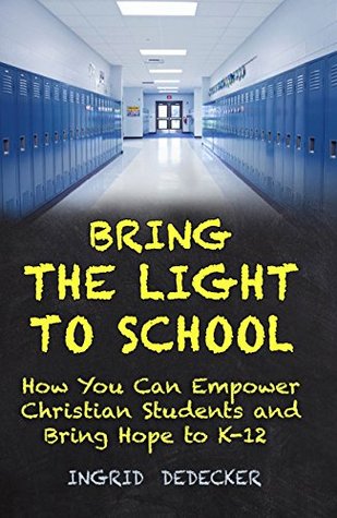 Read online BRING THE LIGHT TO SCHOOL: How You Can Empower Christian Students from K-12 - Ingrid DeDecker | PDF