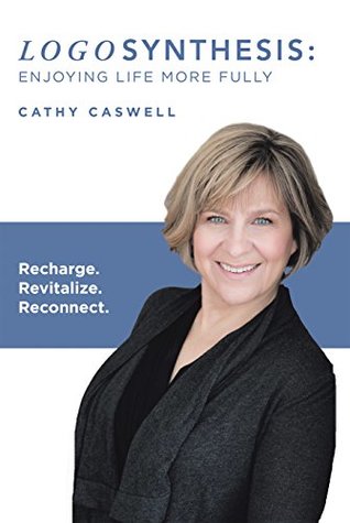 Read Logosynthesis: Enjoying Life More Fully: Recharge. Revitalize. Reconnect. - Cathy Caswell | PDF