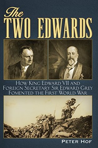 Read The Two Edwards: How King Edward VII and Foreign Secretary Sir Edward Grey Fomented the First World War - Peter Hof | PDF