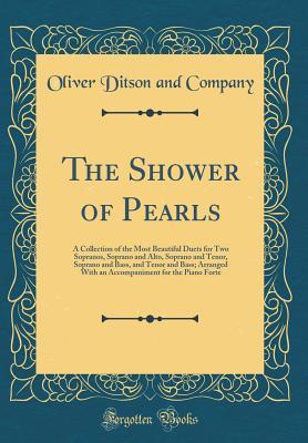 Download The Shower of Pearls: A Collection of the Most Beautiful Duets for Two Sopranos, Soprano and Alto, Soprano and Tenor, Soprano and Bass, and Tenor and Bass; Arranged with an Accompaniment for the Piano Forte (Classic Reprint) - Oliver Ditson and Company | ePub