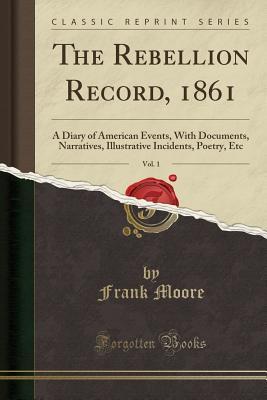 Read online The Rebellion Record, 1861, Vol. 1: A Diary of American Events, with Documents, Narratives, Illustrative Incidents, Poetry, Etc (Classic Reprint) - Frank Moore | ePub