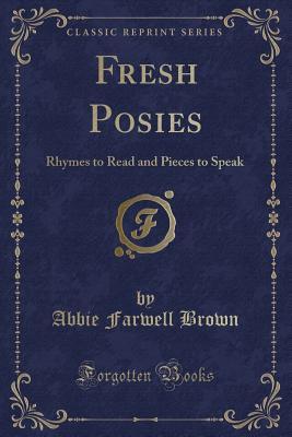 Read Fresh Posies: Rhymes to Read and Pieces to Speak (Classic Reprint) - Abbie Farwell Brown | ePub