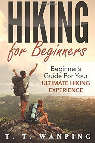 Download Hiking for Beginners: Beginner's Guide for your Ultimate Hiking Experience: Beginner's Guide for your Ultimate Hiking Experience - T. T. Wanping file in PDF