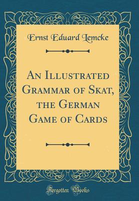 Read online An Illustrated Grammar of Skat, the German Game of Cards (Classic Reprint) - Ernst Eduard Lemcke | ePub