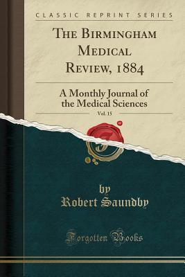 Read The Birmingham Medical Review, 1884, Vol. 15: A Monthly Journal of the Medical Sciences (Classic Reprint) - Robert Saundby | PDF