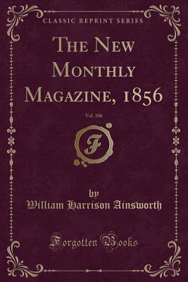 Read The New Monthly Magazine, 1856, Vol. 106 (Classic Reprint) - William Harrison Ainsworth | ePub