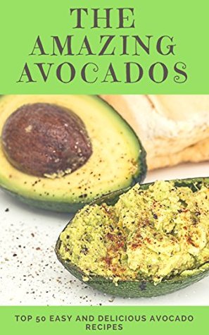 Download The Amazing Avocados: Top 50 Easy and Delicious Avocado Recipes (superfood recipes,Healthy Cookbook) - Sophia Loran file in PDF