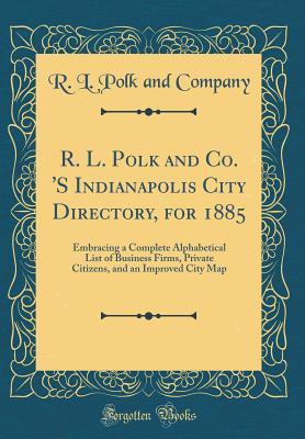 Read online R. L. Polk and Co. 's Indianapolis City Directory, for 1885: Embracing a Complete Alphabetical List of Business Firms, Private Citizens, and an Improved City Map (Classic Reprint) - R.L. Polk and Company file in ePub