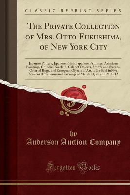 Read online The Private Collection of Mrs. Otto Fukushima, of New York City: Japanese Pottery, Japanese Prints, Japanese Paintings, American Paintings, Chinese Porcelain, Cabinet Objects, Bronze and Screens, Oriental Rugs, and European Objects of Art, to Be Sold in F - Anderson Auction Company | PDF