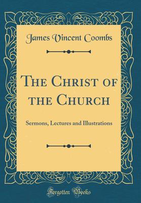 Read The Christ of the Church: Sermons, Lectures and Illustrations (Classic Reprint) - James Vincent Coombs | PDF