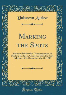 Download Marking the Spots: Addresses Delivered in Commemoration of Marking the Spots, Connected with the Early Religious Life of Lebanon, May 20, 1908 (Classic Reprint) - Unknown | PDF