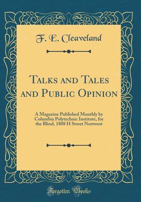 Download Talks and Tales and Public Opinion: A Magazine Published Monthly by Columbia Polytechnic Institute, for the Blind, 1808 H Street Nortwest (Classic Reprint) - F E Cleaveland | PDF