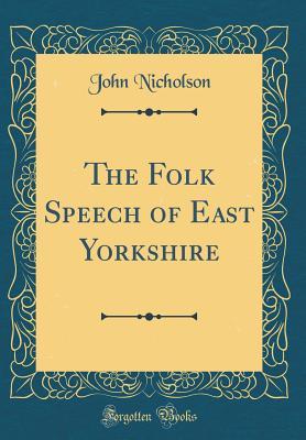 Read online The Folk Speech of East Yorkshire (Classic Reprint) - John Nicholson | PDF