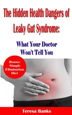 Read online The Hidden Health Dangers of Leaky Gut Syndrome: What Your Doctor Won't Tell You: How to correctly diagnose leaky gut syndrome and how to heal your body naturally - Teresa Banks | PDF