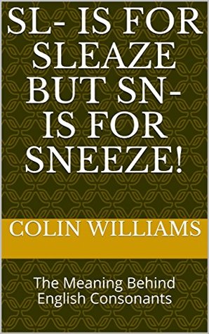Download Sl- is for Sleaze but Sn- is for Sneeze!: The Meaning Behind English Consonants - Colin Williams file in PDF