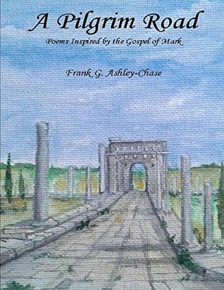 Read online A Pilgrim's Road: Poetry Inspired by the Gospel of Mark - Frank Ashley-Chase file in PDF