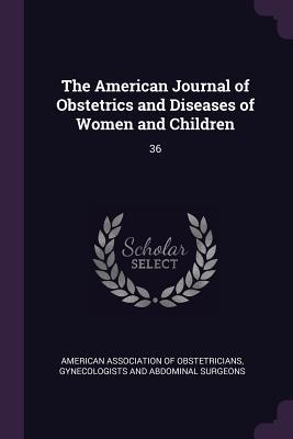 Read online The American Journal of Obstetrics and Diseases of Women and Children: 36 - G American Association of Obstetricians file in ePub