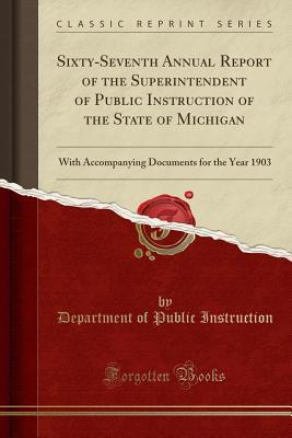 Read online Sixty-Seventh Annual Report of the Superintendent of Public Instruction of the State of Michigan: With Accompanying Documents for the Year 1903 (Classic Reprint) - Pennsylvania Department of Public Instruction | ePub