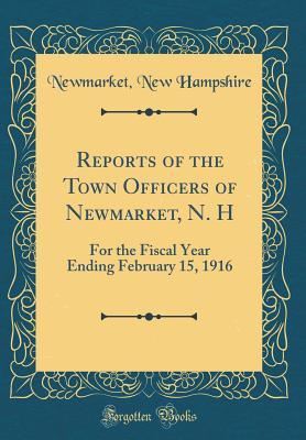 Read Reports of the Town Officers of Newmarket, N. H: For the Fiscal Year Ending February 15, 1916 (Classic Reprint) - Newmarket New Hampshire | PDF